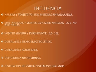 INCIDENCIANAUSEA Y VOMITO 70-85% MUJERES EMBARAZADAS.  