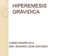 HIPEREMESIS
GRAVIDICA
CURSO ENARM 2014
DRA. ROSARIO LEON GAYOSSO
 