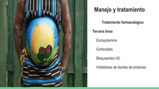 Manejo y tratamiento
Tratamiento farmacológico
Tercera línea
Escopolamina
Corticoides
Bloqueantes H2
Inhibidores de bomba de protones
 