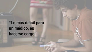 “Lo más difícil para
un médico, es
hacerse cargo”
 