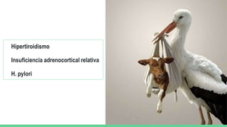 Hipertiroidismo
Insuficiencia adrenocortical relativa
H. pylori
 