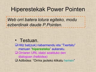 Hiperestekak Power Pointen Web orri batera lotura egiteko, modu ezberdinak daude P.Pointen.   ,[object Object],[object Object],[object Object],[object Object]