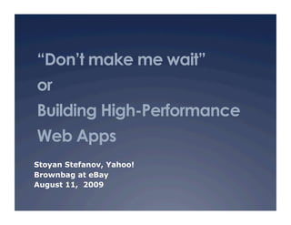 “Don’t make me wait”
or
Building High-Performance
Web Apps
Stoyan Stefanov, Yahoo!
Brownbag at eBay
August 11, 2009
 