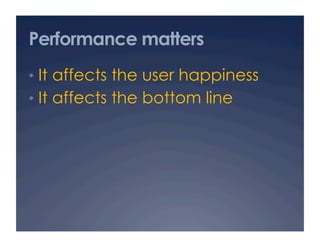 Performance matters
•  It affects the user happiness
•  It affects the bottom line
 