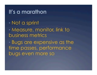 It’s a marathon
•  Not a sprint
•  Measure, monitor, link to
business metrics
•  Bugs are expensive as the
time passes, performance
bugs even more so
 