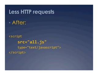 Less HTTP requests
•  After:

<script  
    src="all.js"  
     type="text/javascript"> 
</script> 
 