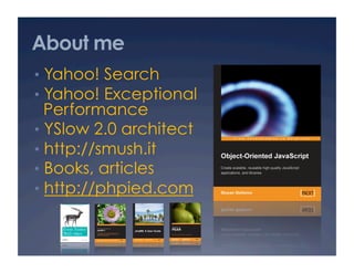 About me
•  Yahoo! Search
•  Yahoo! Exceptional
   Performance
•  YSlow 2.0 architect
•  http://smush.it
•  Books, articles
•  http://phpied.com
 