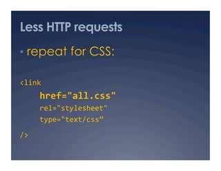 Less HTTP requests
•  repeat for CSS:

<link  
      href="all.css"  
      rel="stylesheet"  
      type="text/css” 

/>
 