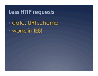 Less HTTP requests
•  data: URI scheme
•  works in IE8!
 