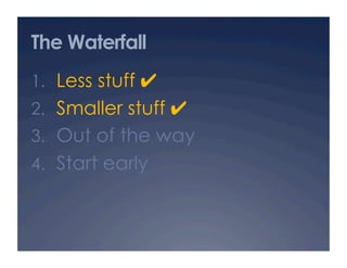 The Waterfall
1.  Less stuff ✔
2.  Smaller stuff ✔
3.  Out of the way
4.  Start early
 