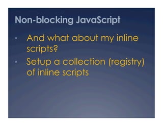 Non-blocking JavaScript
•  And what about my inline
   scripts?
•  Setup a collection (registry)
   of inline scripts
 
