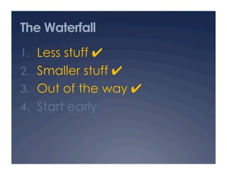 The Waterfall
1.  Less stuff ✔
2.  Smaller stuff ✔
3.  Out of the way ✔
4.  Start early
 