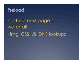 Preload

•  to help next page’s
waterfall
•  img, CSS, JS, DNS lookups
 