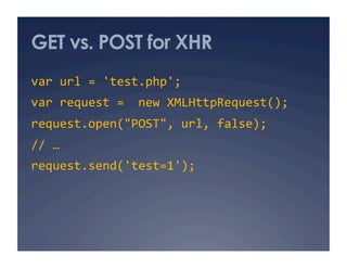 GET vs. POST for XHR
var url = 'test.php'; 
var request =  new XMLHttpRequest(); 
request.open("POST", url, false); 
// … 
request.send('test=1'); 
 