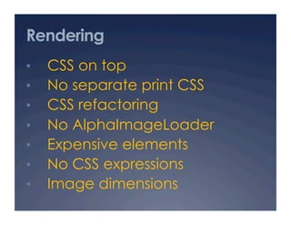 Rendering
•    CSS on top
•    No separate print CSS
•    CSS refactoring
•    No AlphaImageLoader
•    Expensive elements...