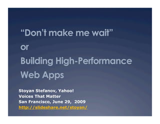 “Don’t make me wait”
or
Building High-Performance
Web Apps
Stoyan Stefanov, Yahoo!
Voices That Matter
San Francisco, June 29, 2009
http://slideshare.net/stoyan/
 