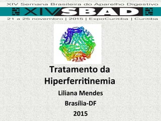 Tratamento	da	
Hiperferri/nemia	
Liliana	Mendes		
Brasília-DF	
2015	
 