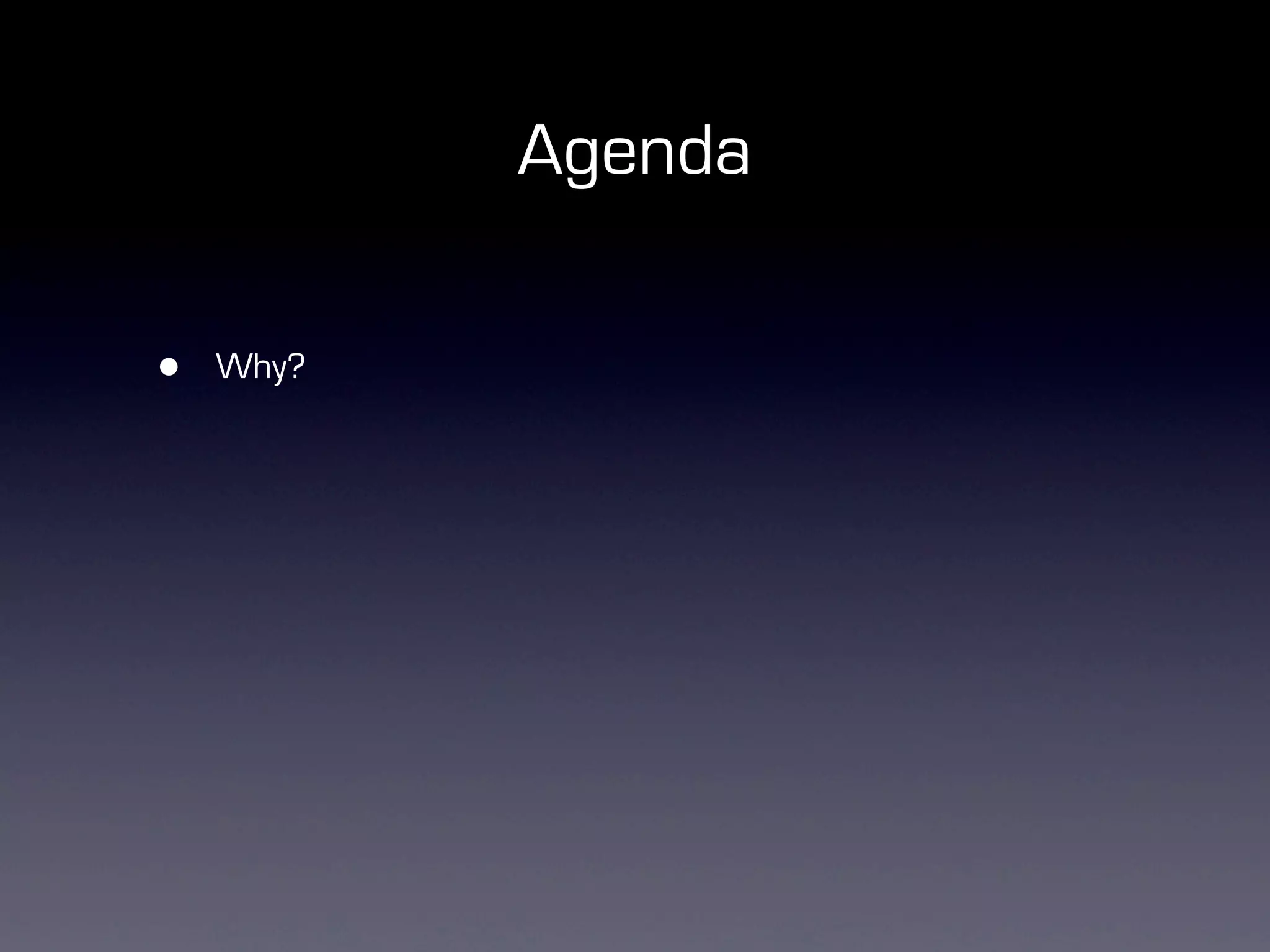 Agenda

•   Why?
 