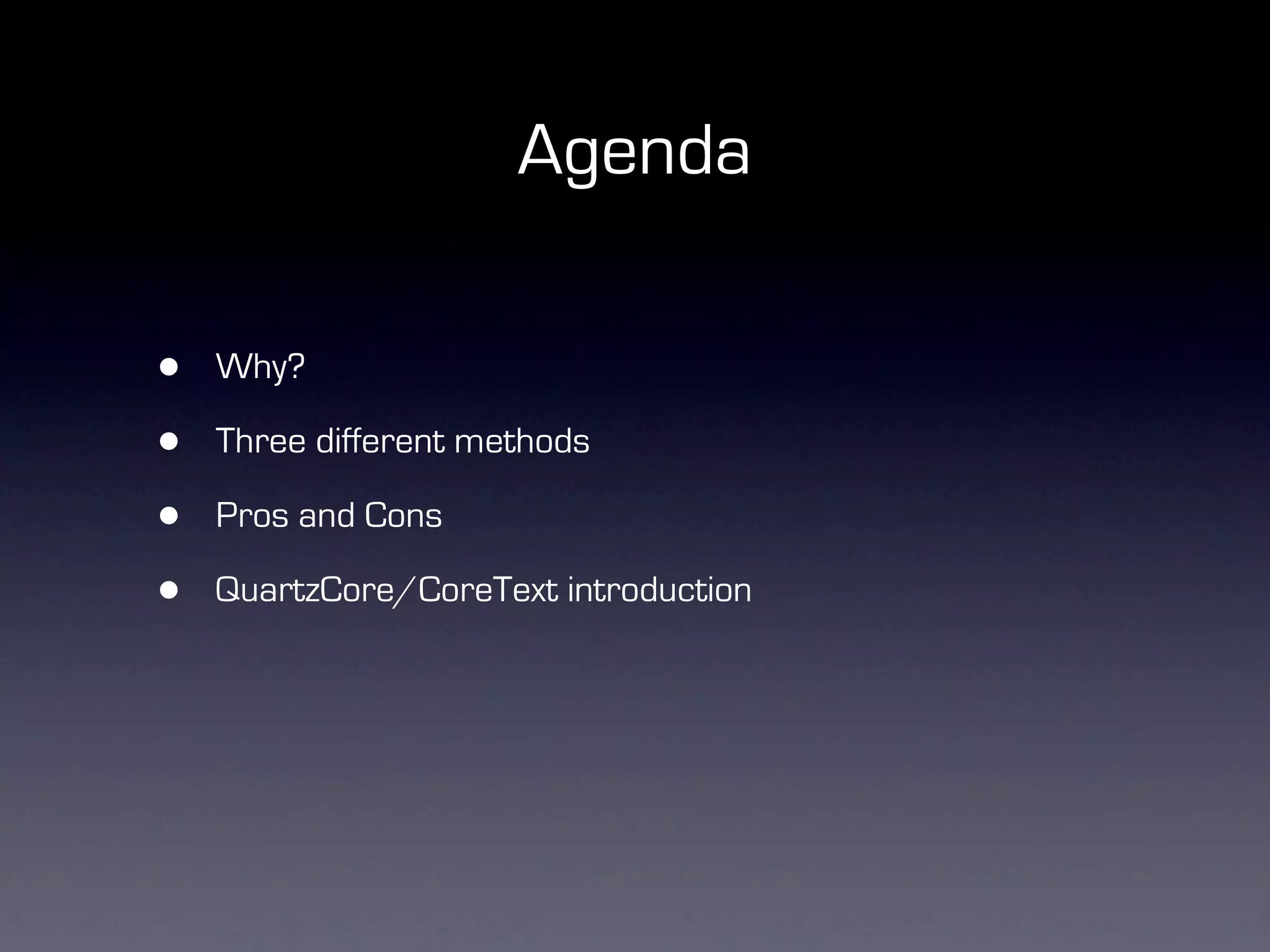 Agenda

•   Why?

•   Three different methods

•   Pros and Cons

•   QuartzCore/CoreText introduction
 