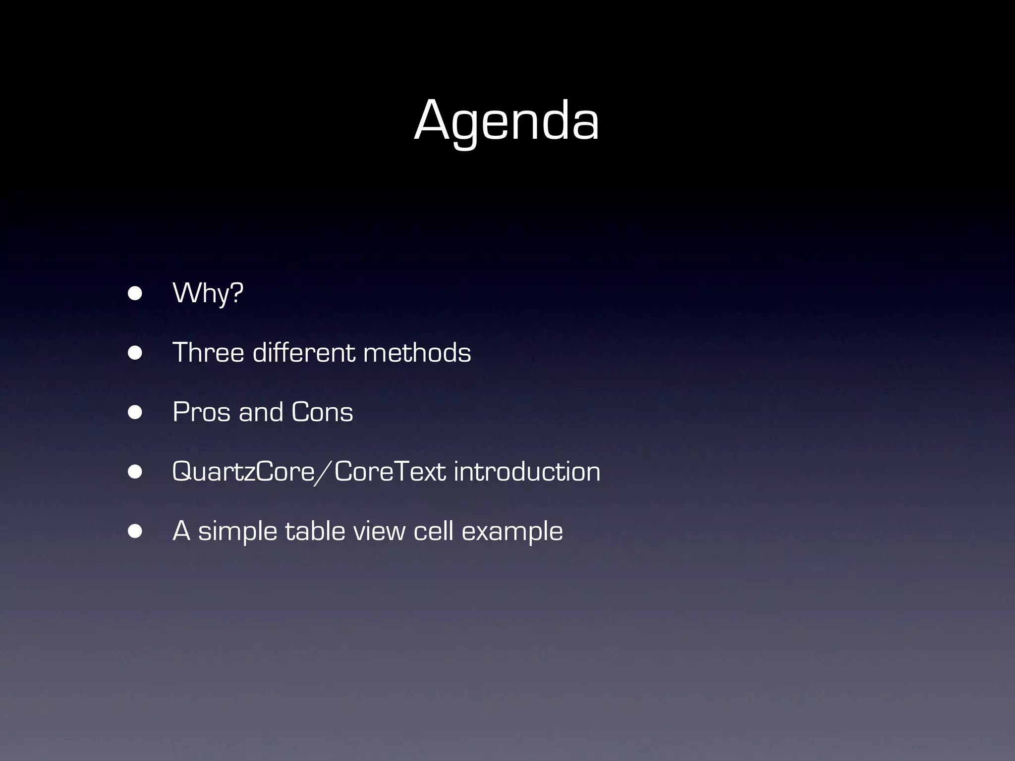 Agenda

•   Why?

•   Three different methods

•   Pros and Cons

•   QuartzCore/CoreText introduction

•   A simple table view cell example
 