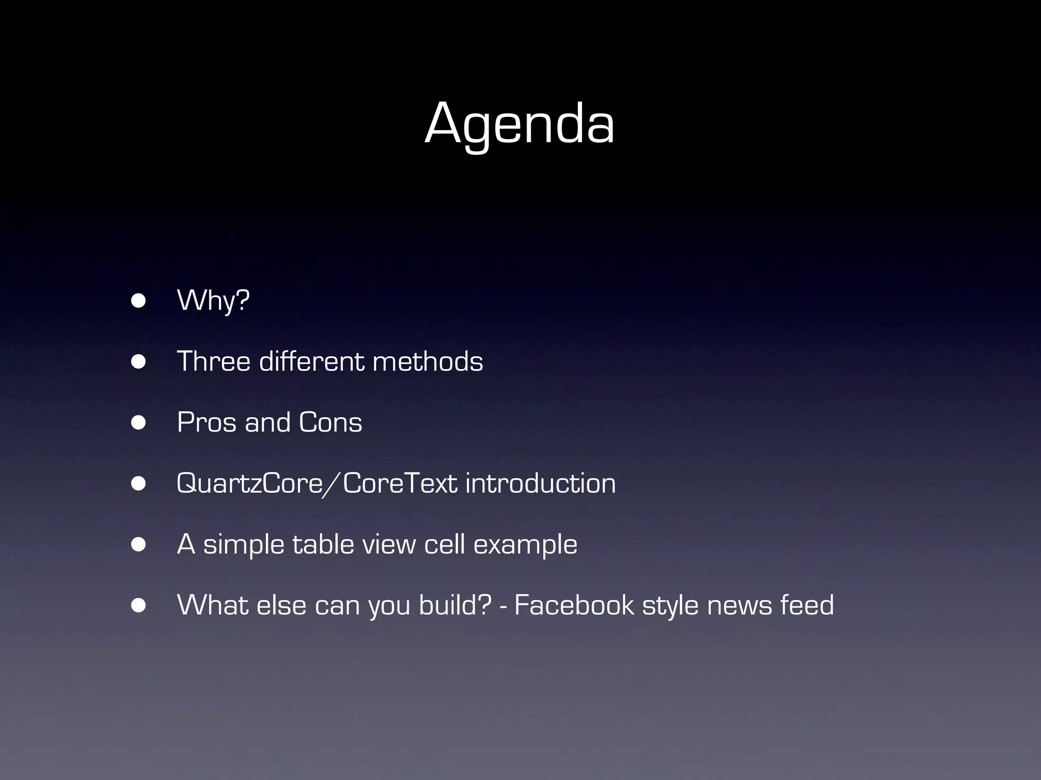 Agenda

•   Why?

•   Three different methods

•   Pros and Cons

•   QuartzCore/CoreText introduction

•   A simple table view cell example

•   What else can you build? - Facebook style news feed
 