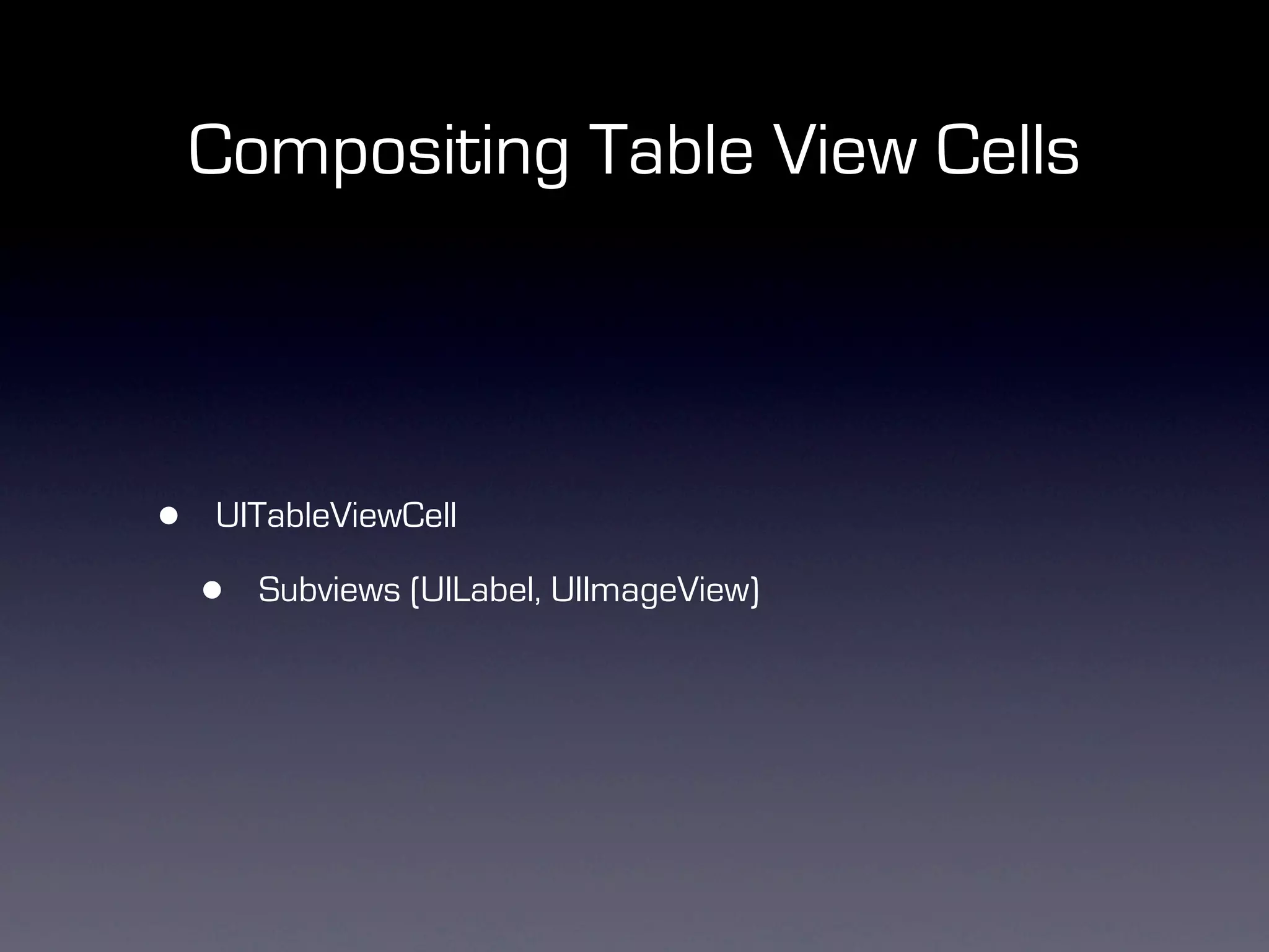 Compositing Table View Cells



•   UITableViewCell

    •   Subviews (UILabel, UIImageView)
 