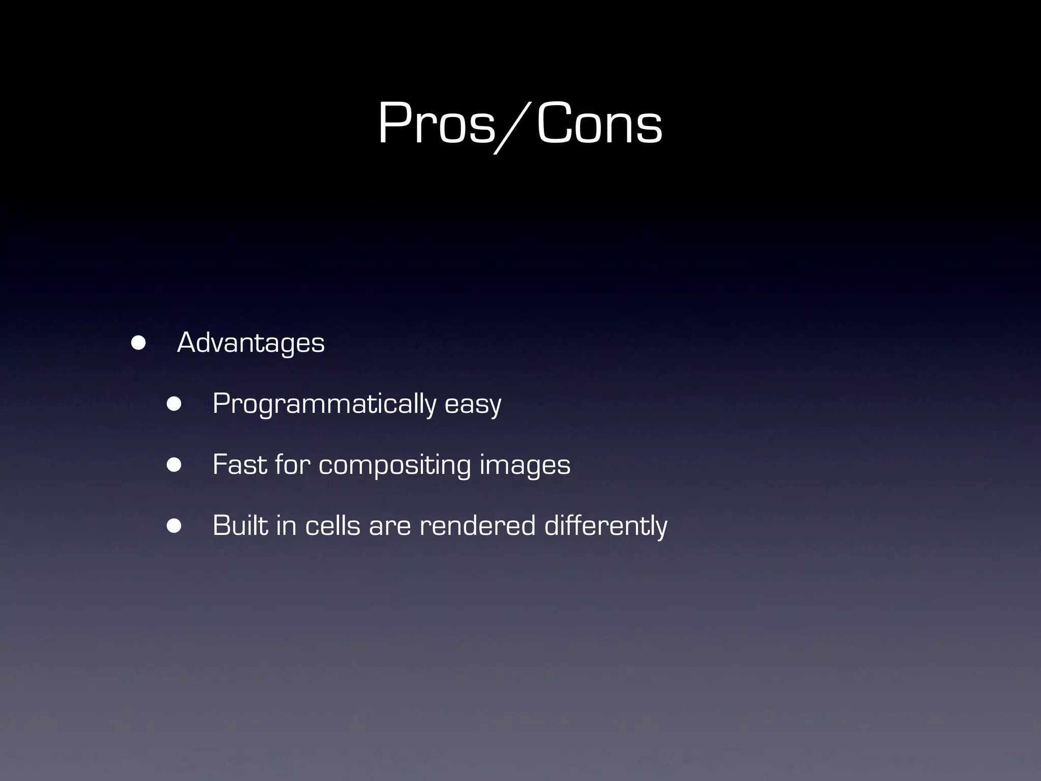 Pros/Cons


•   Advantages

    •   Programmatically easy

    •   Fast for compositing images

    •   Built in cells are rendered differently
 