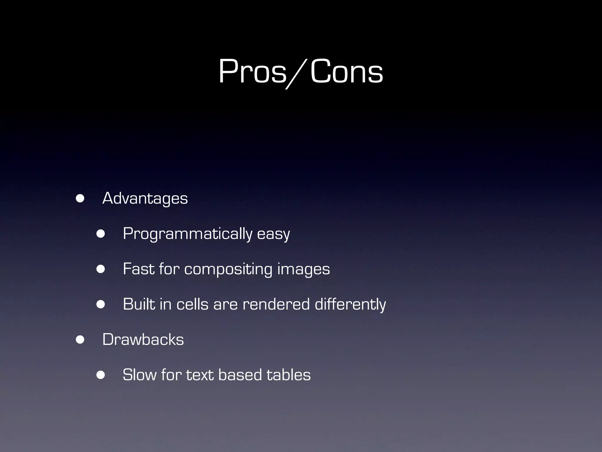 Pros/Cons


•   Advantages

    •   Programmatically easy

    •   Fast for compositing images

    •   Built in cells are rendered differently

•   Drawbacks

    •   Slow for text based tables
 