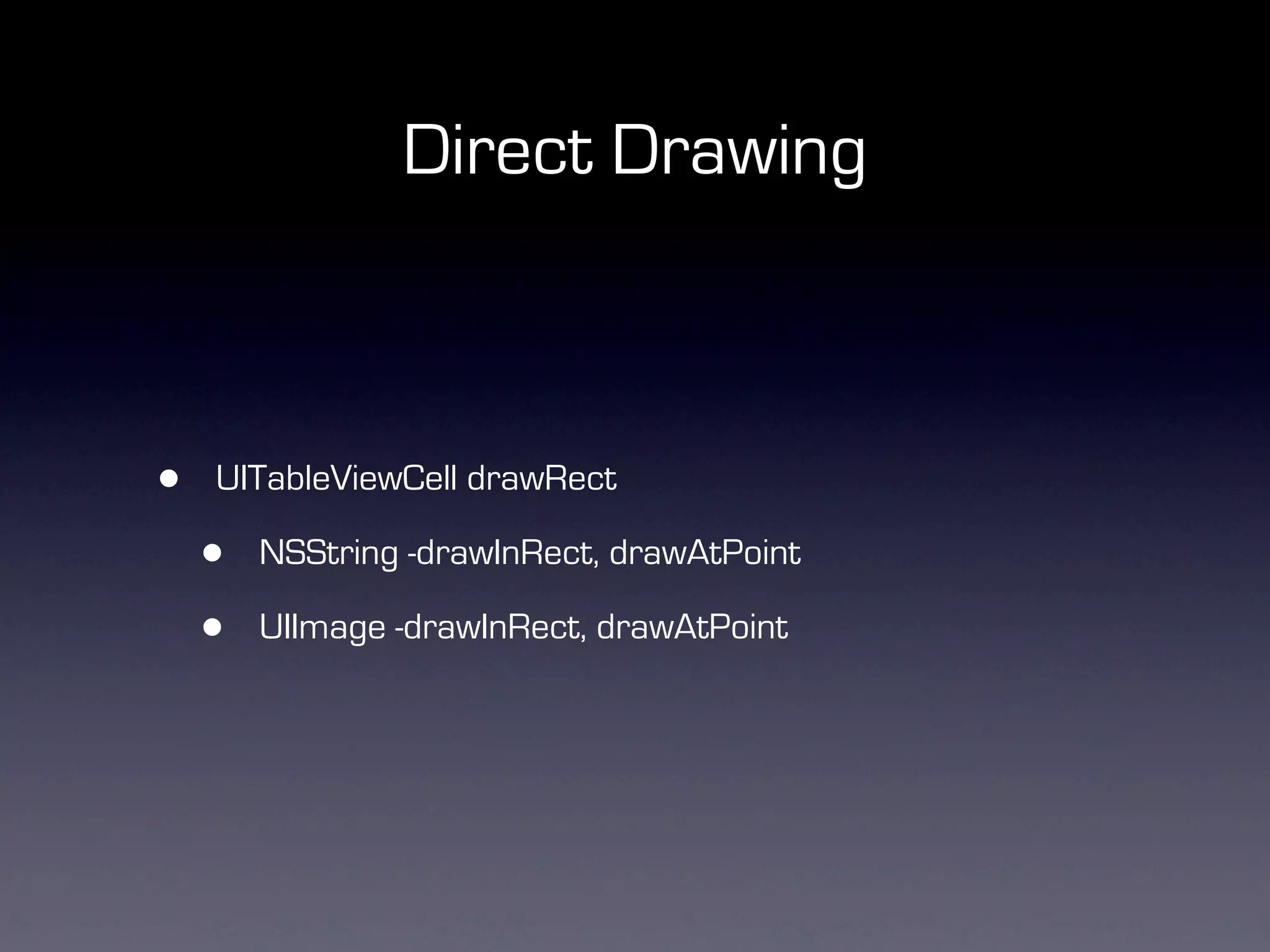 Direct Drawing



•   UITableViewCell drawRect

    •   NSString -drawInRect, drawAtPoint

    •   UIImage -drawInRect, drawAtPoint
 