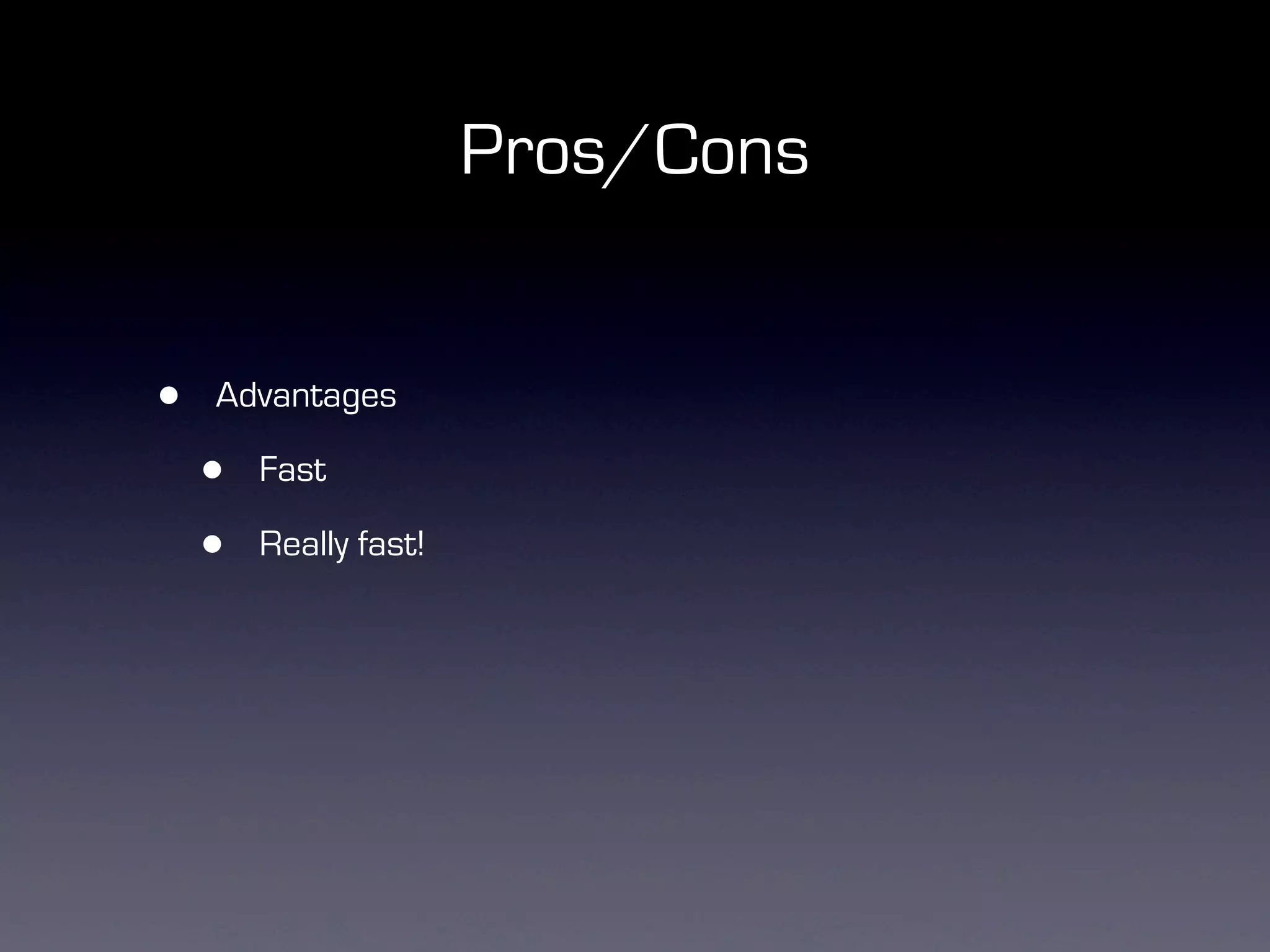 Pros/Cons


•   Advantages

    •   Fast

    •   Really fast!
 