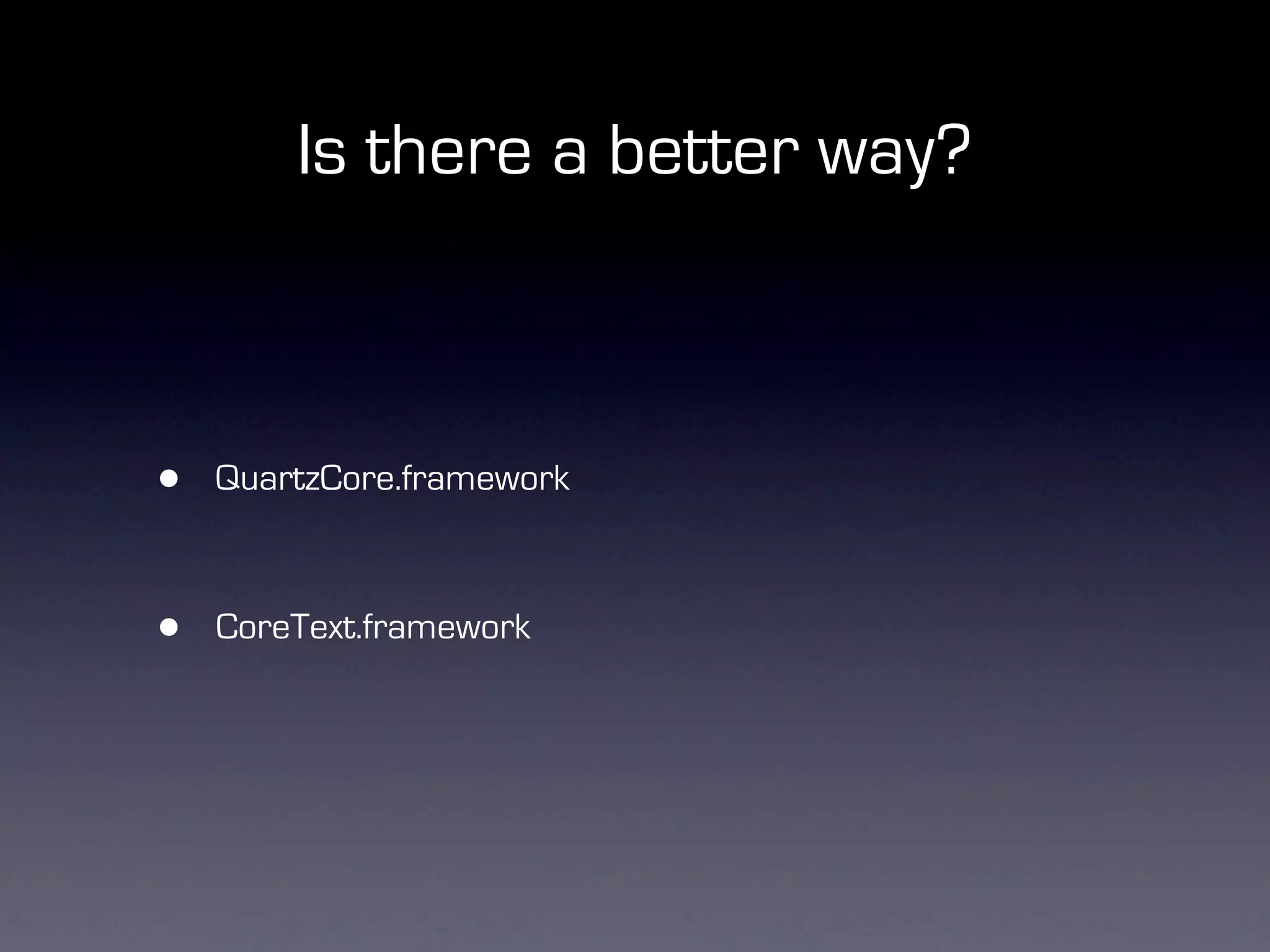 Is there a better way?



•   QuartzCore.framework



•   CoreText.framework
 