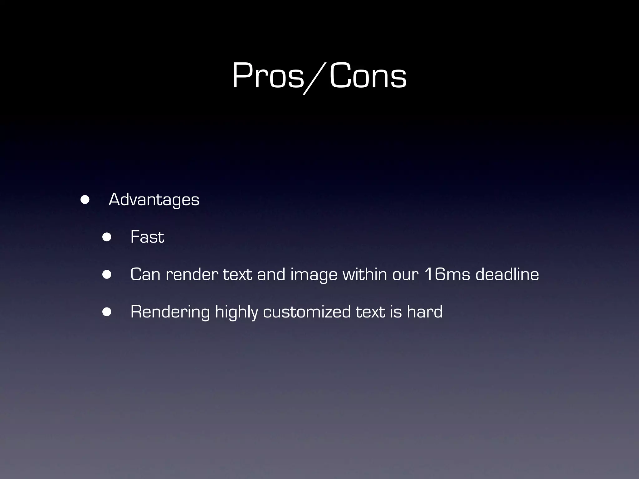 Pros/Cons


•   Advantages

    •   Fast

    •   Can render text and image within our 16ms deadline

    •   Rendering highly customized text is hard
 