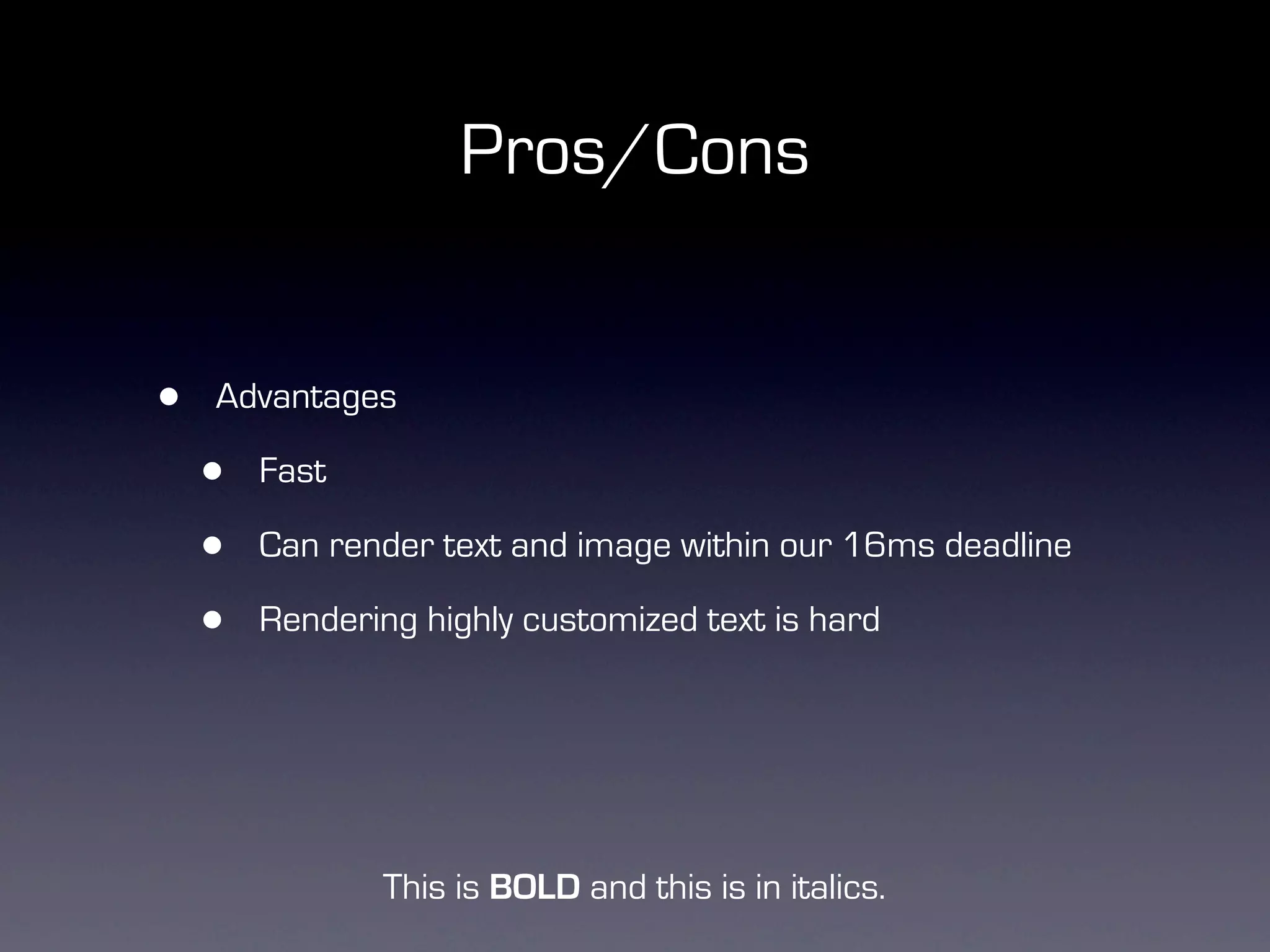 Pros/Cons


•   Advantages

    •   Fast

    •   Can render text and image within our 16ms deadline

    •   Rendering highly customized text is hard




               This is BOLD and this is in italics.
 