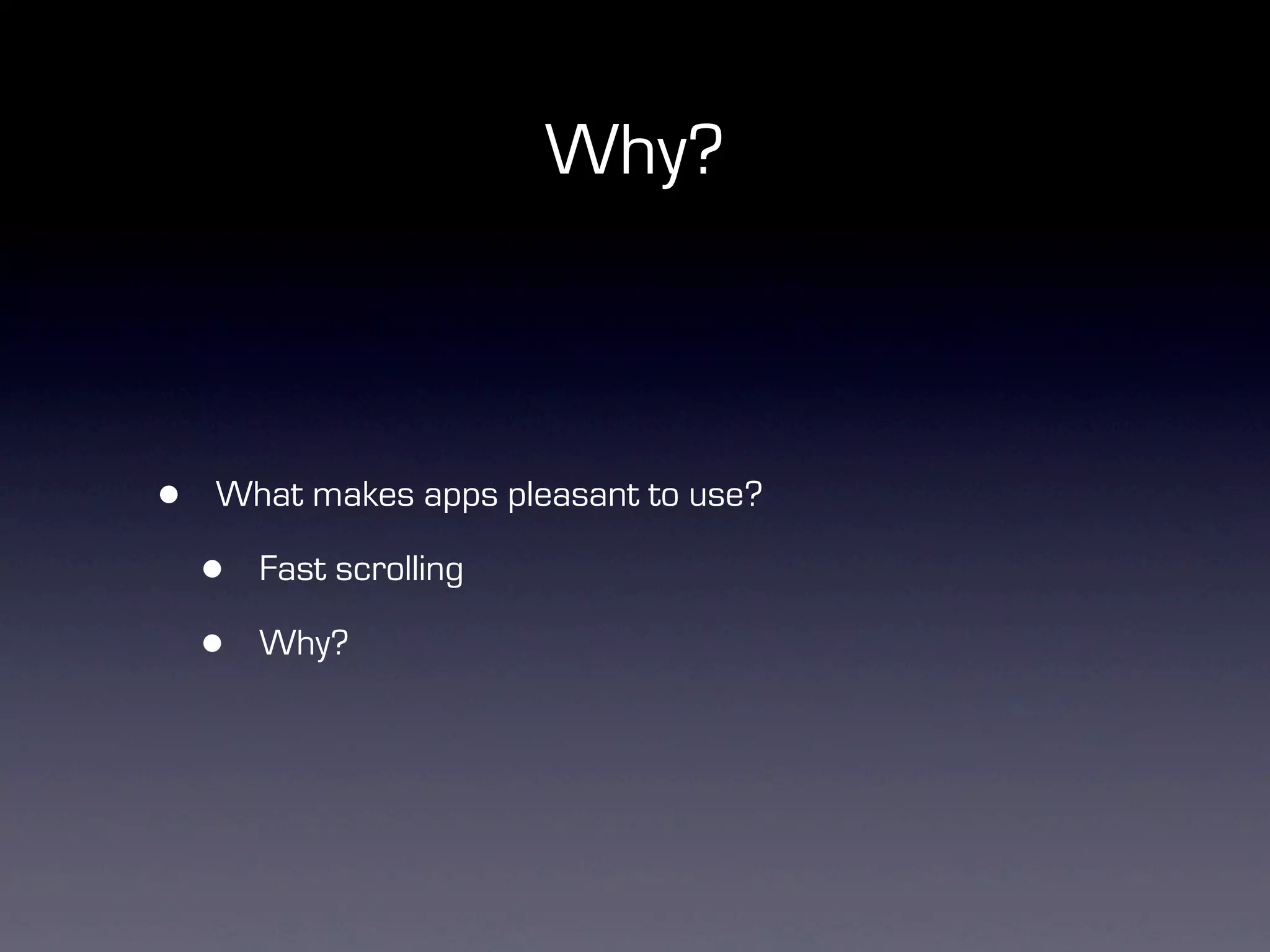 Why?



•   What makes apps pleasant to use?

    •   Fast scrolling

    •   Why?
 