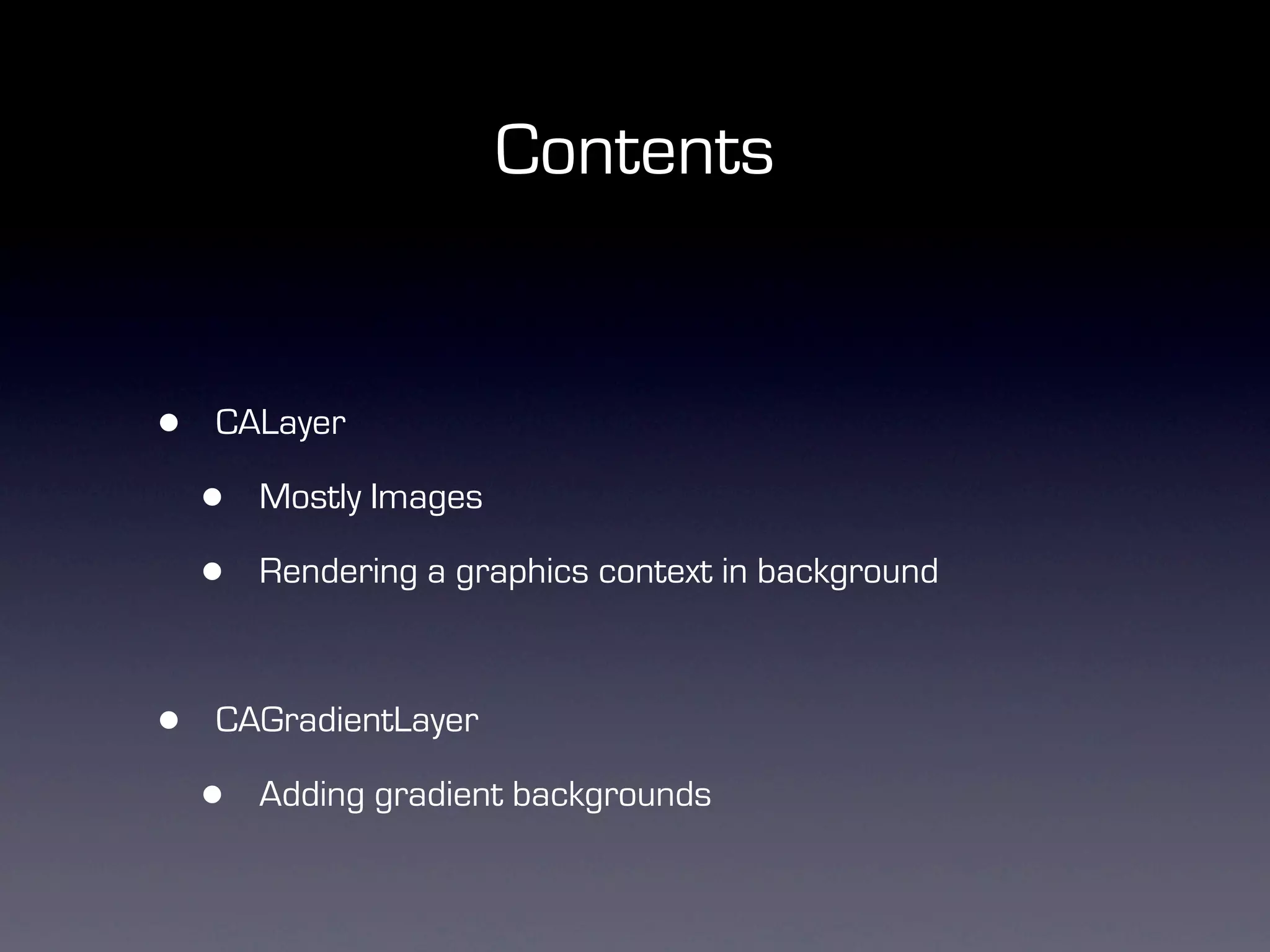 Contents


•   CALayer

    •   Mostly Images

    •   Rendering a graphics context in background



•   CAGradientLayer

    •   Adding gradient backgrounds
 