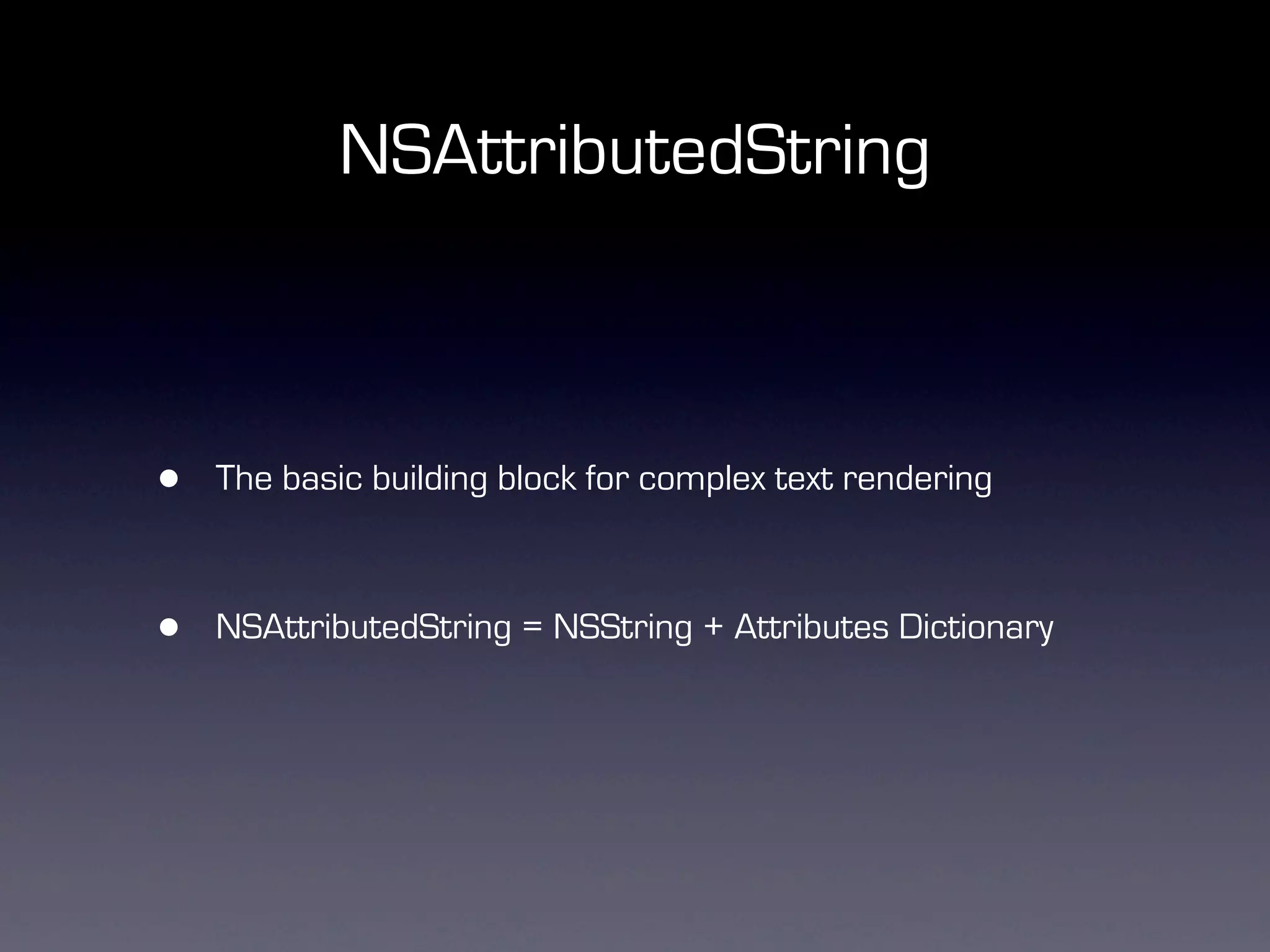 NSAttributedString



•   The basic building block for complex text rendering



•   NSAttributedString = NSString + Attributes Dictionary
 