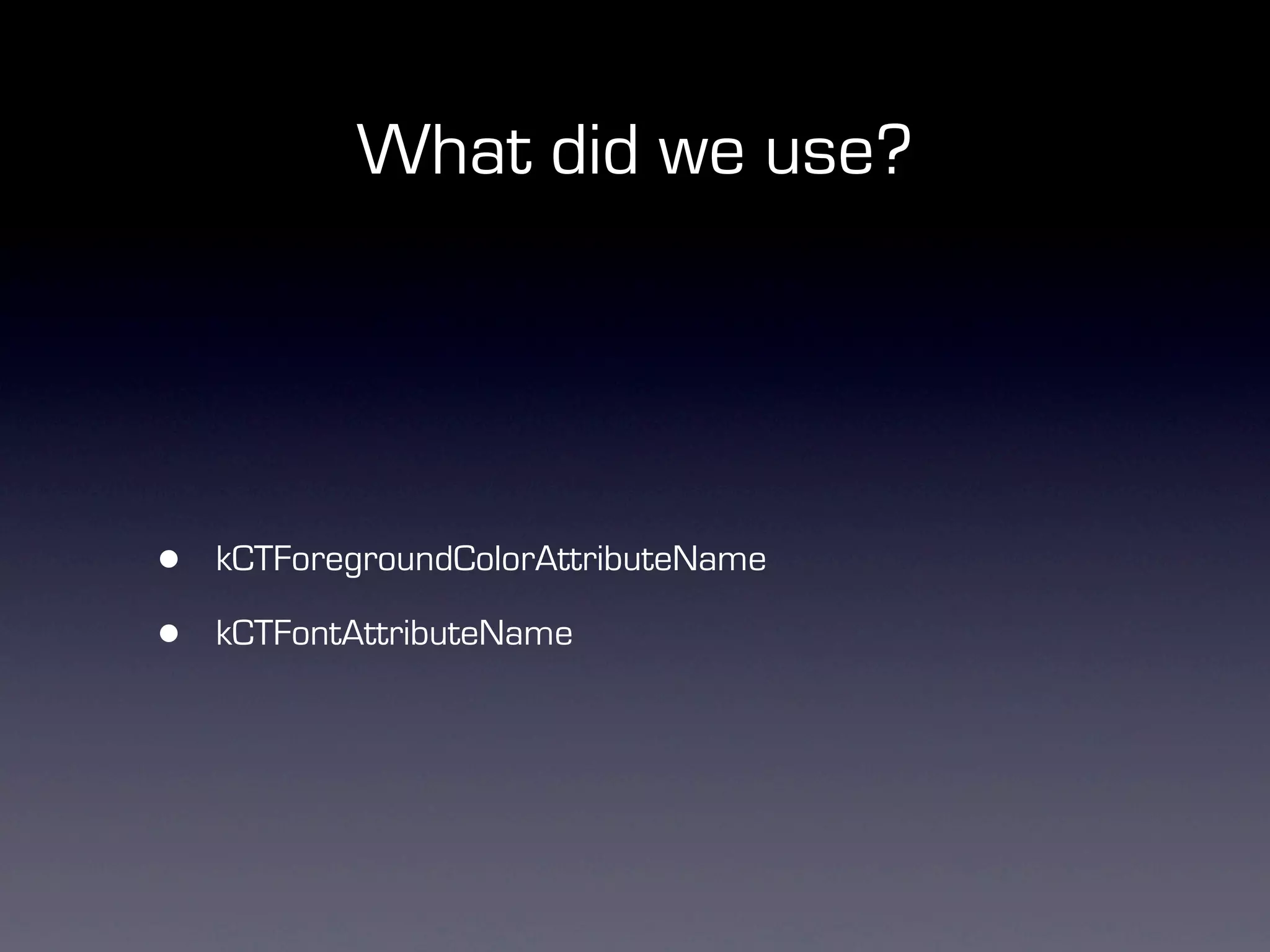 What did we use?




•   kCTForegroundColorAttributeName

•   kCTFontAttributeName
 