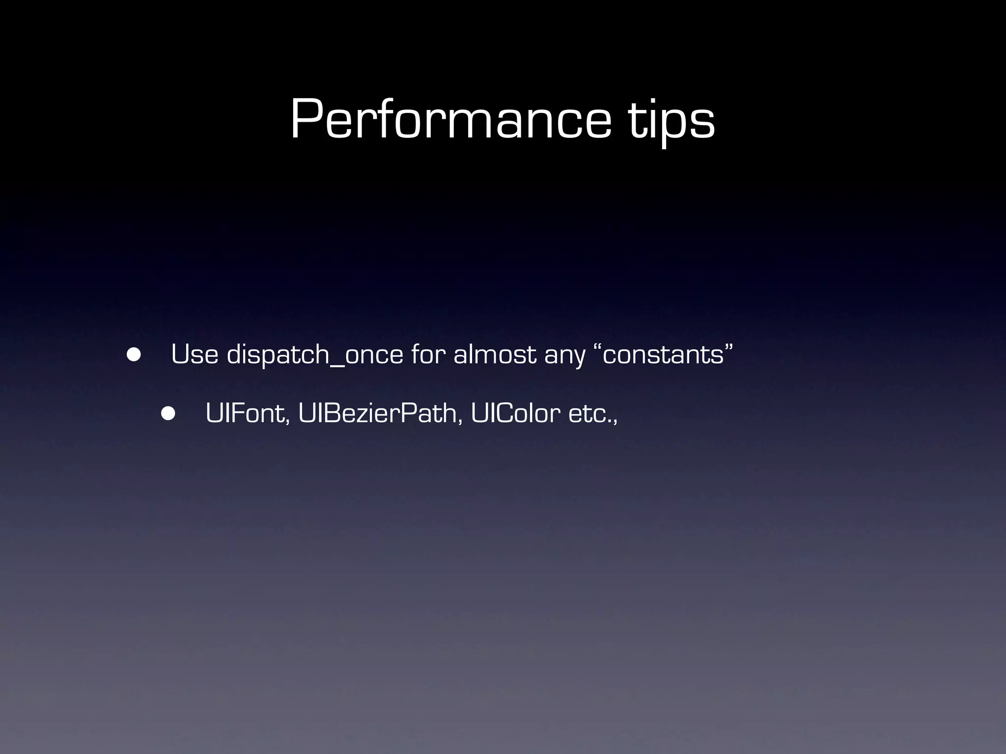Performance tips


•   Use dispatch_once for almost any “constants”

    •   UIFont, UIBezierPath, UIColor etc.,
 
