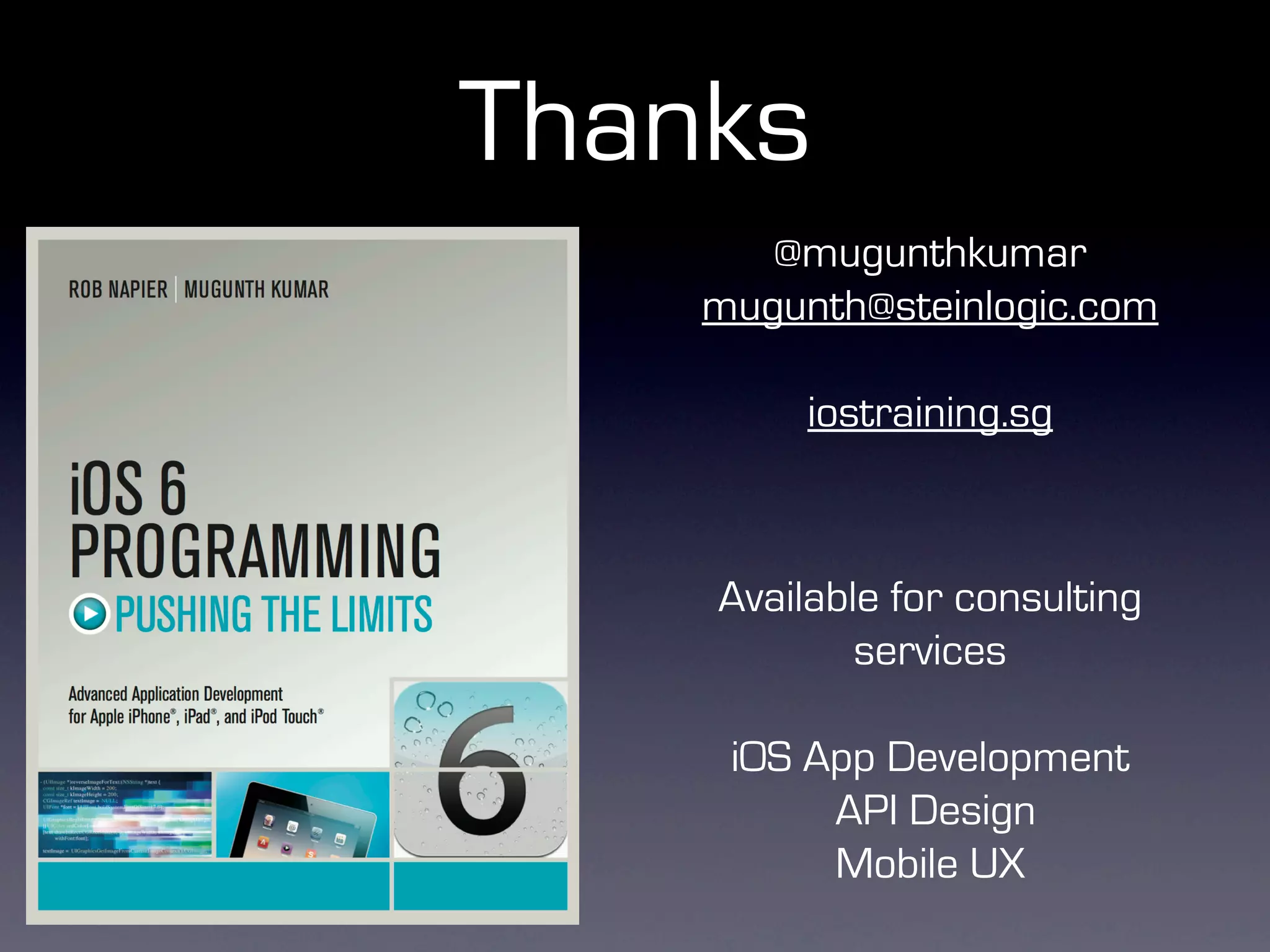 Thanks
       @mugunthkumar
    mugunth@steinlogic.com

         iostraining.sg



    Available for consulting
            services

     iOS App Development
          API Design
          Mobile UX
 