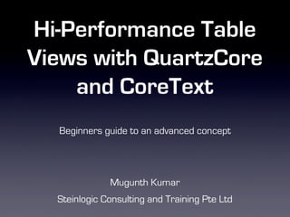 Hi-Performance Table
Views with QuartzCore
    and CoreText
  Beginners guide to an advanced concept




              Mugunth Kumar
  Steinlogic Consulting and Training Pte Ltd
 