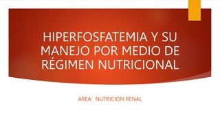 HIPERFOSFATEMIA Y SU
MANEJO POR MEDIO DE
RÉGIMEN NUTRICIONAL
AREA: NUTRICION RENAL
 