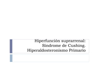 Hiperfunción suprarrenal: 
Síndrome de Cushing. 
Hiperaldosteronismo Primario 
 