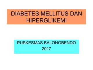 DIABETES MELLITUS DAN
HIPERGLIKEMI
PUSKESMAS BALONGBENDO
2017
 