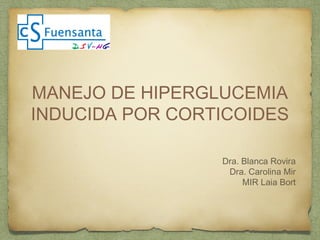MANEJO DE HIPERGLUCEMIA
INDUCIDA POR CORTICOIDES
Dra. Blanca Rovira
Dra. Carolina Mir
MIR Laia Bort
 