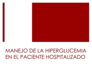 MANEJO DE LA HIPERGLUCEMIA 
EN EL PACIENTE HOSPITALIZADO 
 