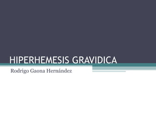 HIPERHEMESIS GRAVIDICA
Rodrigo Gaona Hernández
 