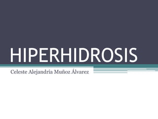 HIPERHIDROSIS 
Celeste Alejandría Muñoz Álvarez 
 