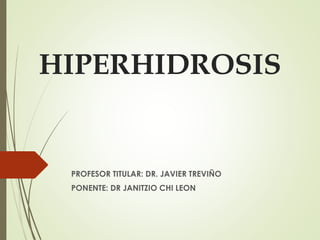HIPERHIDROSIS
PROFESOR TITULAR: DR. JAVIER TREVIÑO
PONENTE: DR JANITZIO CHI LEON
 