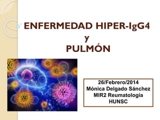 ENFERMEDAD HIPER-IgG4
y
PULMÓN

26/Febrero/2014
Mónica Delgado Sánchez
MIR2 Reumatología
HUNSC

 
