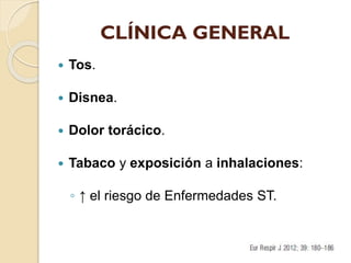 CLÍNICA GENERAL


Tos.



Disnea.



Dolor torácico.



Tabaco y exposición a inhalaciones:

◦ ↑ el riesgo de Enfermedades ST.

 
